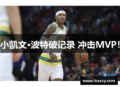 小凯文·波特破记录 冲击MVP！